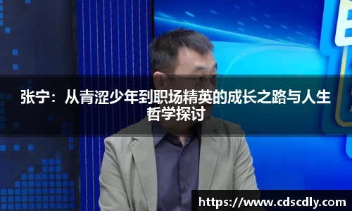 张宁：从青涩少年到职场精英的成长之路与人生哲学探讨