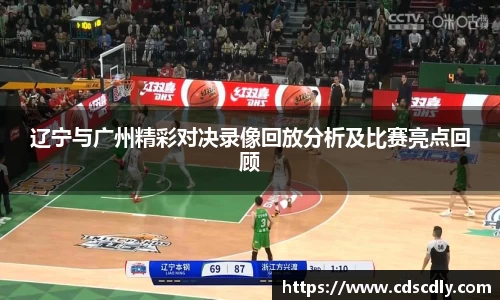 辽宁与广州精彩对决录像回放分析及比赛亮点回顾