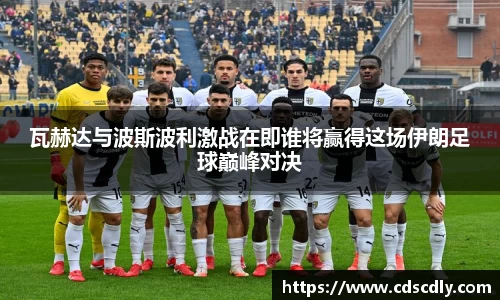 瓦赫达与波斯波利激战在即谁将赢得这场伊朗足球巅峰对决