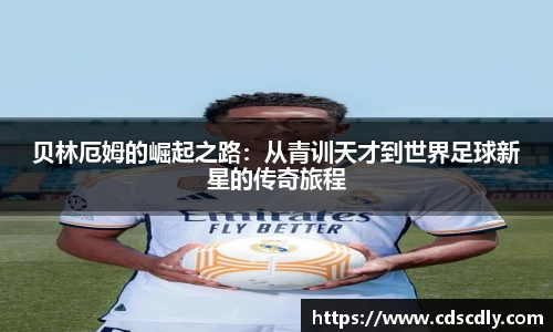 贝林厄姆的崛起之路：从青训天才到世界足球新星的传奇旅程