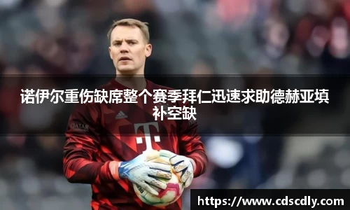 诺伊尔重伤缺席整个赛季拜仁迅速求助德赫亚填补空缺