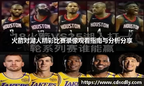 火箭对湖人精彩比赛录像观看指南与分析分享