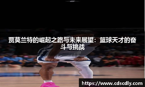 贾莫兰特的崛起之路与未来展望：篮球天才的奋斗与挑战